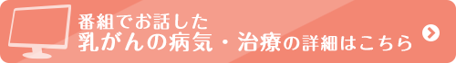 番組でお話した乳がんの病気・治療の詳細はこちら